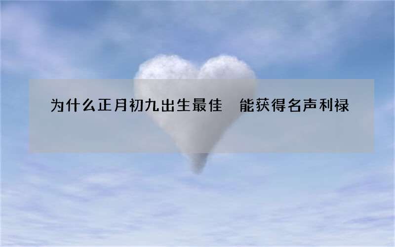 为什么正月初九出生最佳 能获得名声利禄